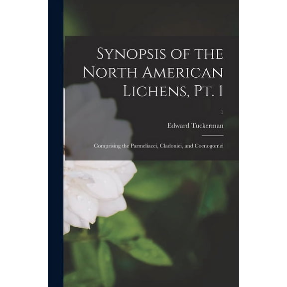 Synopsis of the North American Lichens, Pt. 1: Comprising the Parmeliacei, Cladoniei, and Coenogomei; 1 (Paperback)