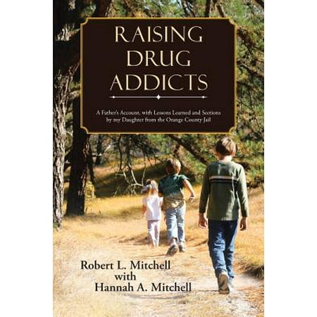 Raising Drug Addicts : A Father's Account, with Lessons Learned and Sections by My Daughter from the Orange County