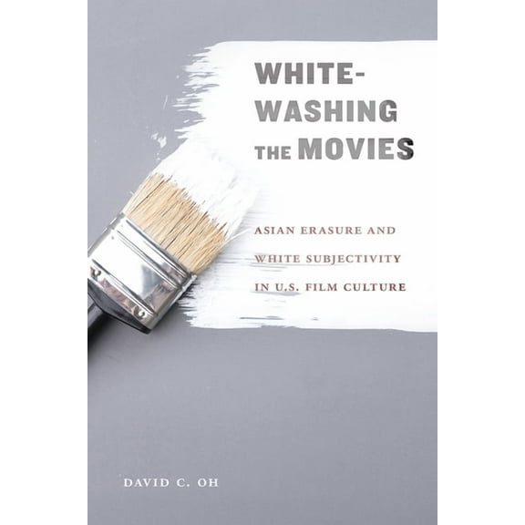 Whitewashing the Movies : Asian Erasure and White Subjectivity in U.S. Film Culture (Paperback)