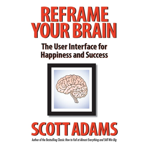 Reframe Your Brain: The User Interface for Happiness and Success (Hardcover)