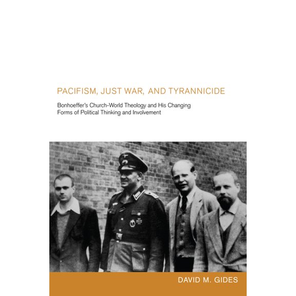 Pacifism, Just War, and Tyrannicide: Bonhoeffer's Church-World Theology and His Changing Forms of Political Thinking and, (Hardcover)