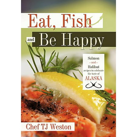 Eat, Fish and Be Happy : Salmon and Halibut Recipes to Celebrate the Taste of (Best Fish For Dogs To Eat)