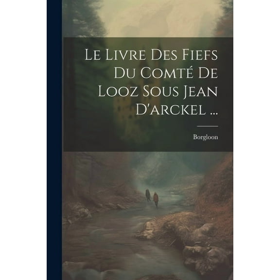 Le Livre Des Fiefs Du Comté De Looz Sous Jean D'arckel ... (Paperback)
