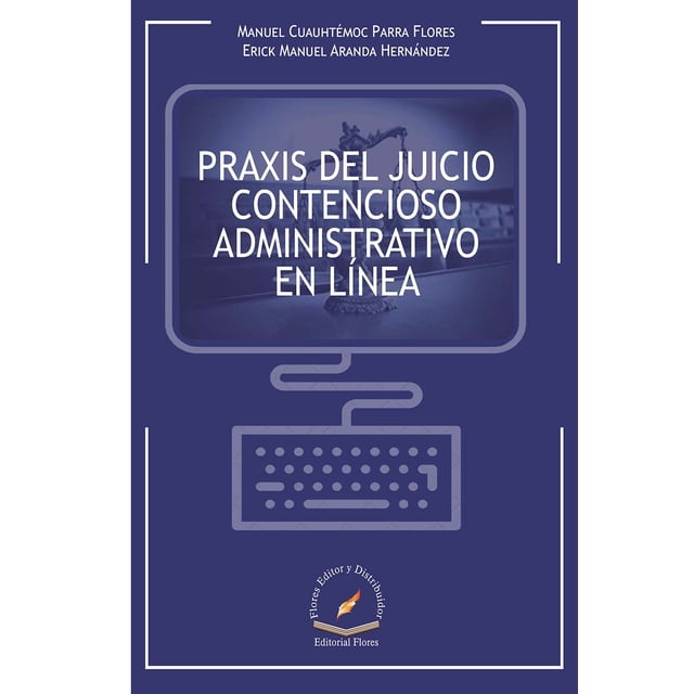PRAXIS DEL JUICIO CONTENCIOSO ADMINISTRATIVO EN LINEA FLORES EDITOR Y DISTRIBUIDOR MANUEL CUAUHTEMOC PARRA FLORES
