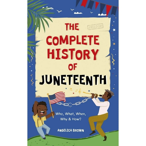 The Complete History of Juneteenth: Who, What, When, Why & How? For Kids & Adults!, (Paperback)