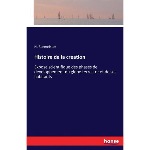 Histoire de la creation: Expose scientifique des phases de developpement du globe terrestre et de ses habitants, (Paperback)