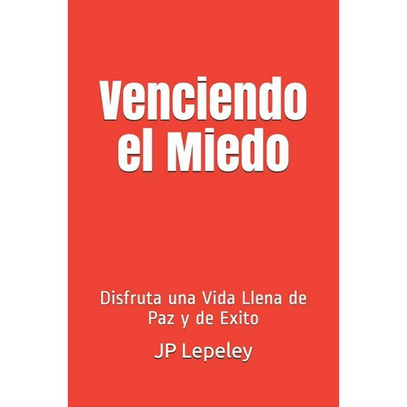 Venciendo el Miedo: Disfruta una Vida Llena de Paz y de Exito (Paperback)