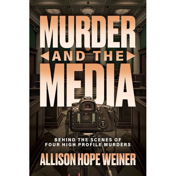 Murder and the Media: Behind the Scenes of Four High Profile Murders