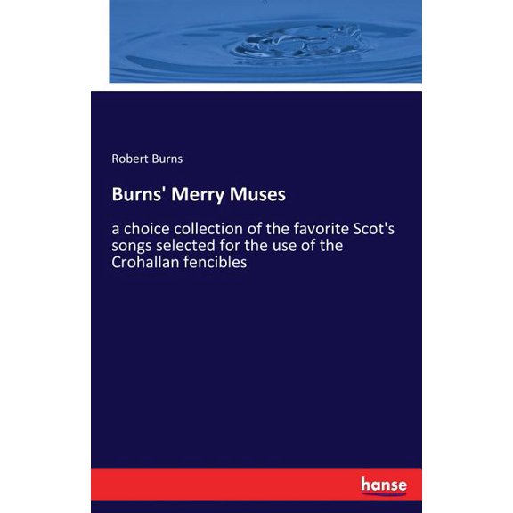 Burns' Merry Muses: a choice collection of the favorite Scot's songs selected for the use of the Crohallan fencibles, (Paperback)