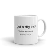 I've Got A Dig Bick You Read That Wrong Funny Novelty Humor 11oz White Ceramic Glass Coffee Tea Mug Cup