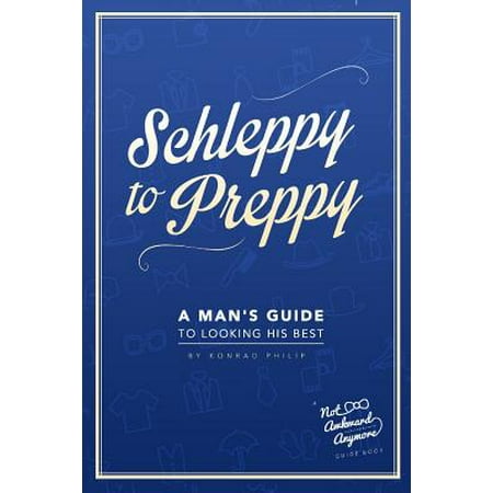 Schleppy to Preppy : A Man's Guide to Looking His (Best Looking Man Alive)