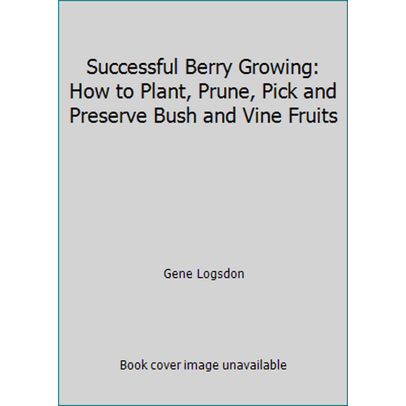 Pre-Owned Successful Berry Growing: How to Plant, Prune, Pick and Preserve Bush and Vine Fruits (Hardcover) 0878570896 9780878570898