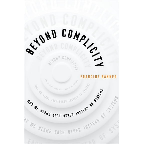 Beyond Complicity: Why We Blame Each Other Instead of Systems, (Hardcover)