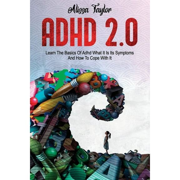 ADHD 2.0 : Learn the Basics Of Adhd, What It Is Its, Symptoms And How To cope With It
