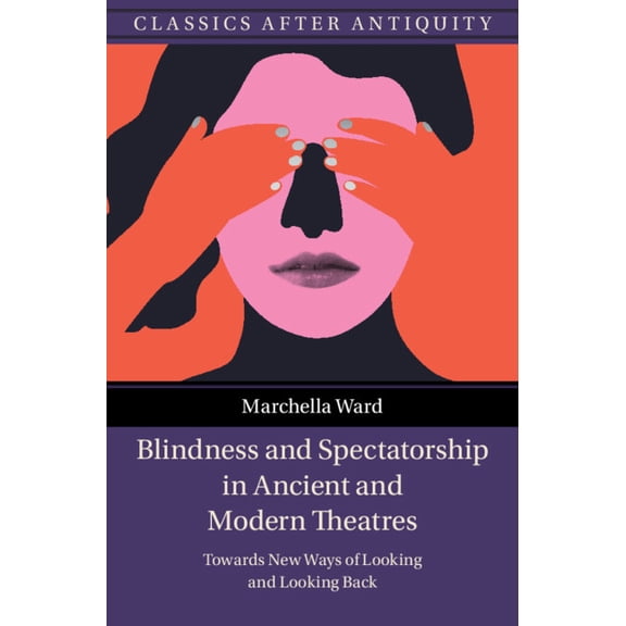 Classics After Antiquity Blindness and Spectatorship in Ancient and Modern Theatres: Towards New Ways of Looking and Looking Back, (Hardcover)