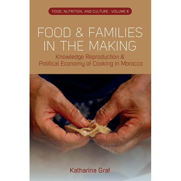 Food, Nutrition, and Culture Food and Families in the Making: Knowledge Reproduction and Political Economy of Cooking in Morocco, Book 8, (Hardcover)