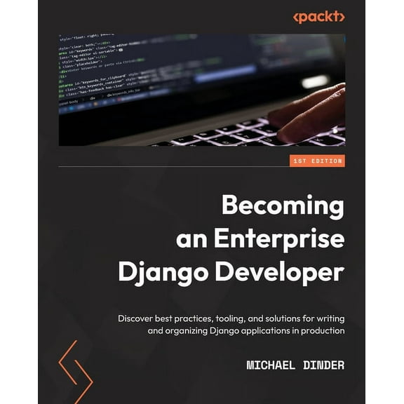 Becoming an Enterprise Django Developer: Discover best practices, tooling, and solutions for writing and organizing Djan, (Paperback)