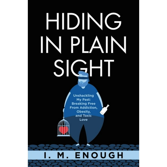 Hiding in Plain Sight: Unshackling My Past: Breaking Free From Addiction, Obesity, and Toxic Love, (Paperback)
