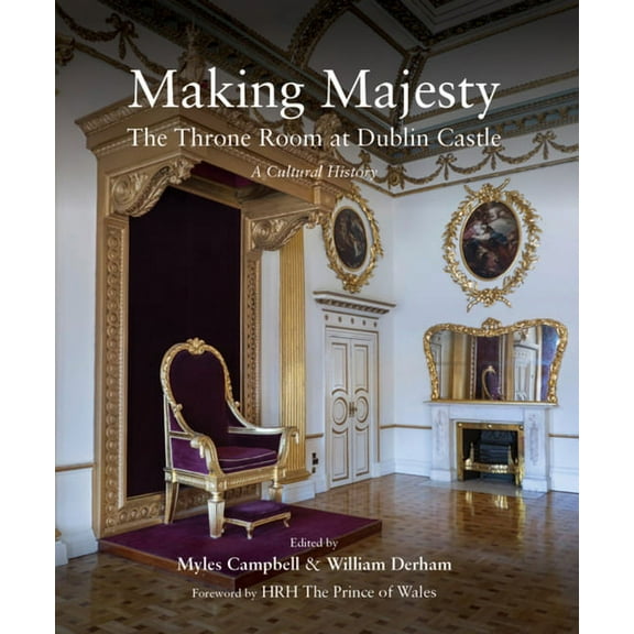 Making Majesty : The Throne Room at Dublin Castle, A Cultural History (Hardcover)