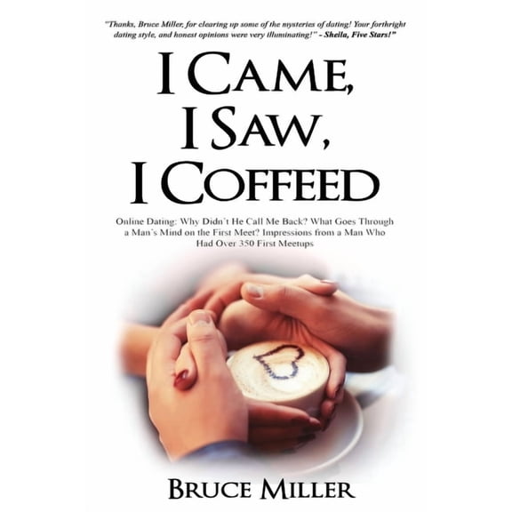 I Came, I Saw, I Coffeed: Online Dating: Why Didn't He Call Me Back? What Goes Through a Man's Mind on the First Meet? I, (Paperback)