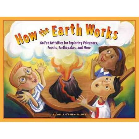 How To Make Work Fun How the Earth Works : 60 Fun Activities for Exploring Volcanoes, Fossils, Earthquakes, and More ()
