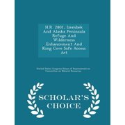 H.R. 2801, Izembek and Alaska Peninsula Refuge and Wilderness Enhancement and King Cove Safe Access ACT - Scholar's Choice Edition Paperback