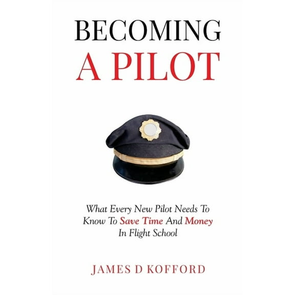 Becoming A Pilot: What Every New Pilot Needs To Know To Save Time And Money In Flight School, (Paperback)