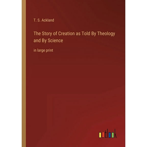 The Story of Creation as Told By Theology and By Science : in large print (Paperback)