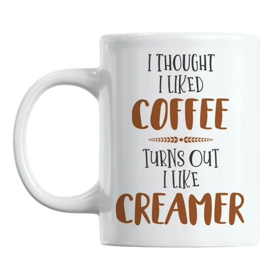 I Thought I Liked Coffee Turns Out I Like Creamer Coffee & Tea Mug (11oz)