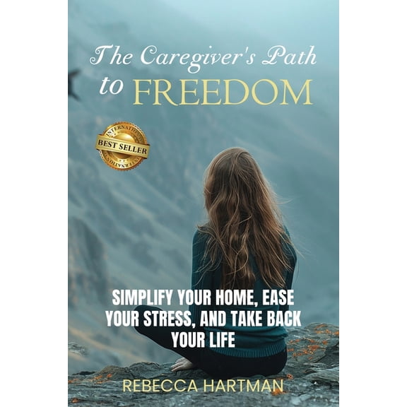 The Caregiver's Path to FREEDOM: Simplify Your Home, Ease Your Stress, and Take Back Your Life, (Paperback)