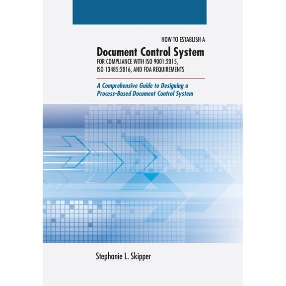 How to Establish a Document Control System for Compliance with ISO 9001: 2015, ISO 13485:2016, and FDA Requirements: A Comprehensive Guide to Designing a Process-Based Document Control System (Paperba