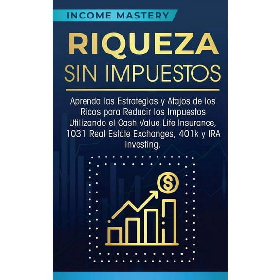 Riqueza sin impuestos: Aprenda las estrategias y atajos de los ricos para reducir los impuestos utilizando el Cash Value, (Paperback)