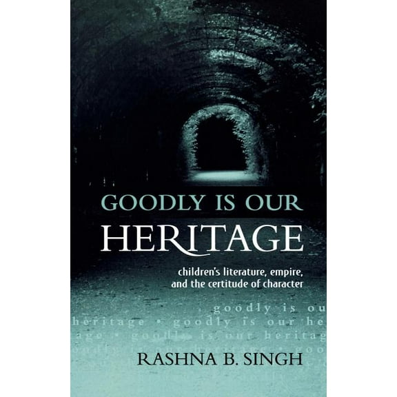 Goodly Is Our Heritage: Children's Literature, Empire, and the Certitude of Character, (Paperback)