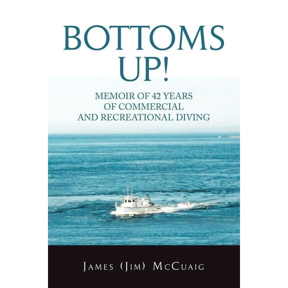 Bottoms Up!: Memoirs: Forty-Two Years as a Sport and Commercial Diver, (Paperback)