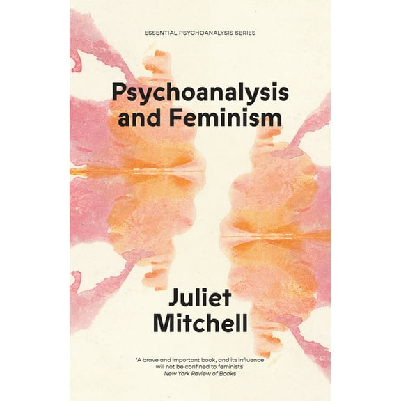 Essential Psychoanalysis Psychoanalysis and Feminism: A Radical Reassessment of Freudian Psychoanalysis, (Paperback)