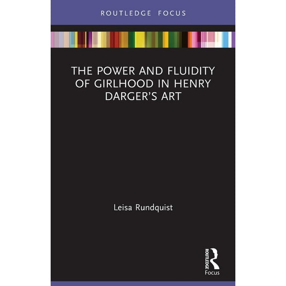 Routledge Focus on Art History and Visua The Power and Fluidity of Girlhood in Henry Darger's Art, (Paperback)