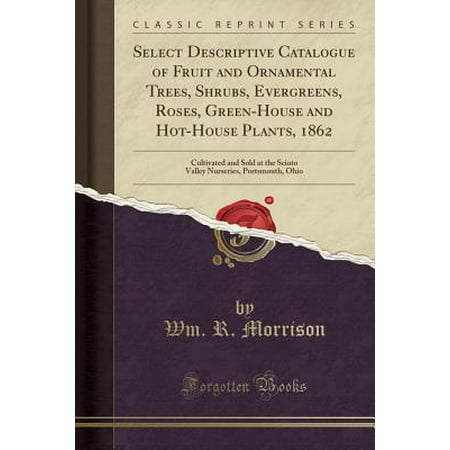 - Select Descriptive Catalogue of Fruit and Ornamental Trees, Shrubs, Evergreens, Roses, Green-House and Hot-House Plants, 1862 : Cultivated and Sold at the Scioto Valley Nurseries, Portsmouth, Ohio (Classic Reprint)