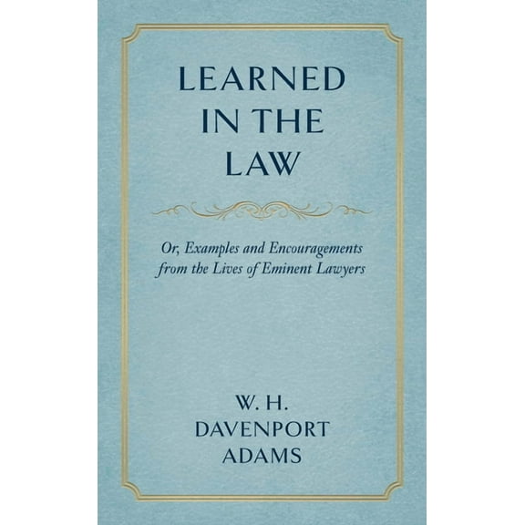 Learned in the Law (1882): Or Examples and Encouragements from the Lives of Eminent Lawyers (Hardcover)