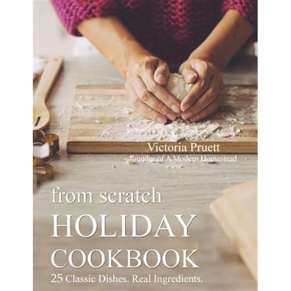 From Scratch Holiday Cookbook - Featuring Einkorn Flour: Easy to Make, Delicious Holiday Recipes (Paperback)