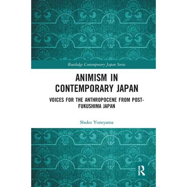 Routledge Contemporary Japan: Animism in Contemporary Japan : Voices for  the Anthropocene from Post-Fukushima Japan (Paperback) 