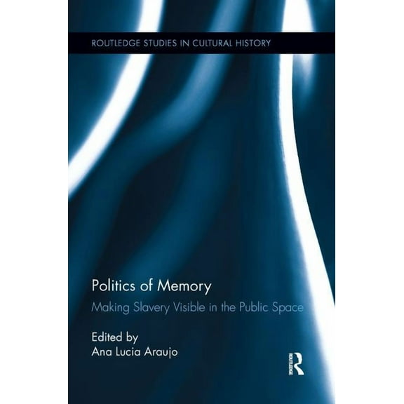 Routledge Studies in Cultural History Politics of Memory: Making Slavery Visible in the Public Space, (Paperback)
