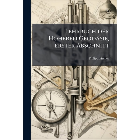 Lehrbuch der Höheren Geodäsie, erster Abschnitt (Paperback)