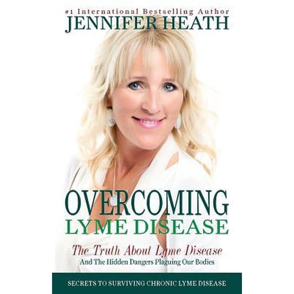 Overcoming Lyme Disease: The Truth about Lyme Disease and the Hidden Dangers Plaguing Our Bodies