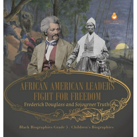 African American Leaders Fight for Freedom: Frederick Douglass and Sojourner Truth Black Biographies Grade 5 Children's , (Hardcover)