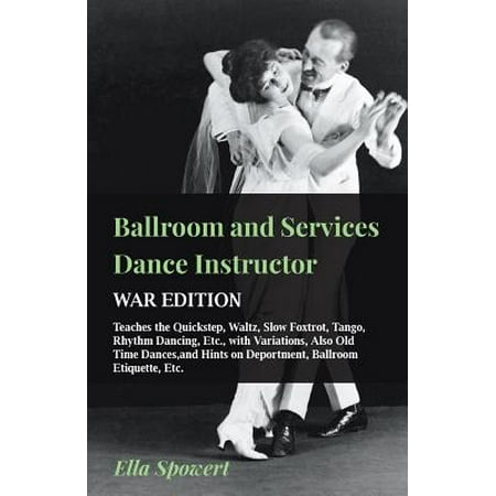 Ballroom and Services Dance Instructor - War Edition - Teaches the Quickstep, Waltz, Slow Foxtrot, Tango, Rhythm Dancing, Etc., with Variations, Also Old Time Dances, and Hints on Deportment, Ballroom Etiquette,