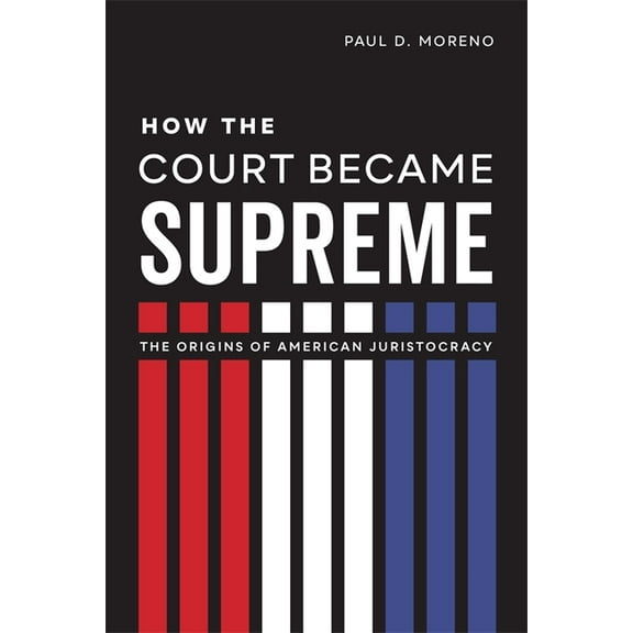 How the Court Became Supreme: The Origins of American Juristocracy, (Hardcover)