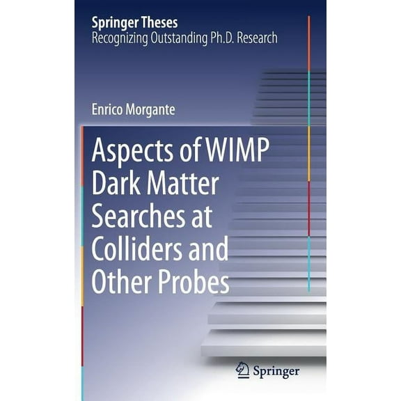 Springer Theses Aspects of Wimp Dark Matter Searches at Colliders and Other Probes, (Hardcover)