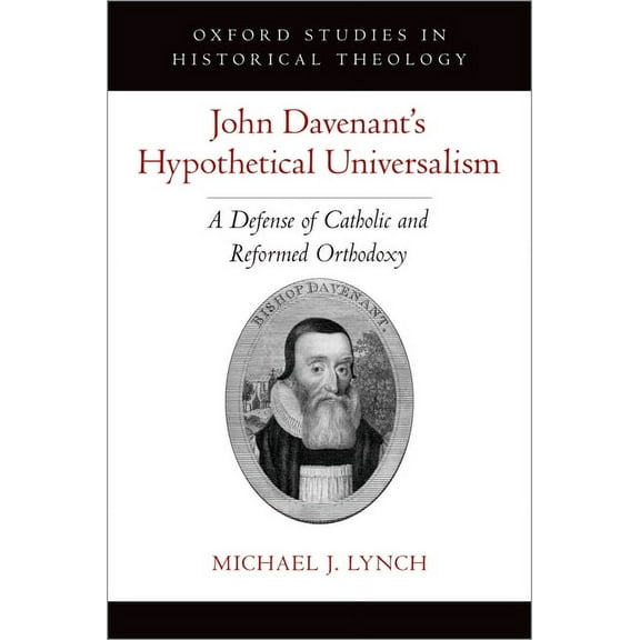 Oxford Studies in Historical Theology John Davenant's Hypothetical Universalism: A Defense of Catholic and Reformed Orthodoxy, (Hardcover)