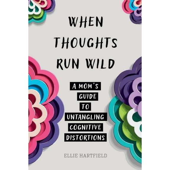 When Thoughts Run Wild: A Mom's Guide to Untangling Cognitive Distortions, (Paperback)
