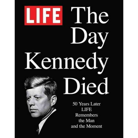 The Day Kennedy Died: 50 Years Later: Life Remembers the Man and the Moment